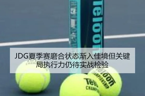 JDG夏季赛磨合状态渐入佳境但关键局执行力仍待实战检验
